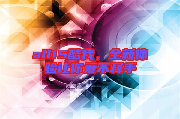 all15酷我,全新體驗讓你愛不釋手