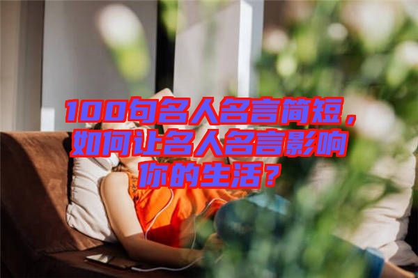 100句名人名言簡短,如何讓名人名言影響你的生活?