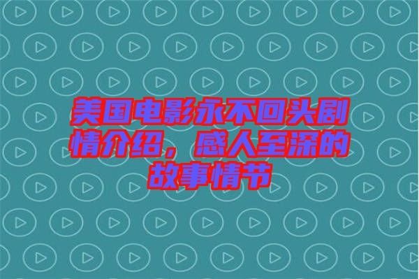 美國電影永不回頭劇情介紹,感人至深的故事情節(jié)