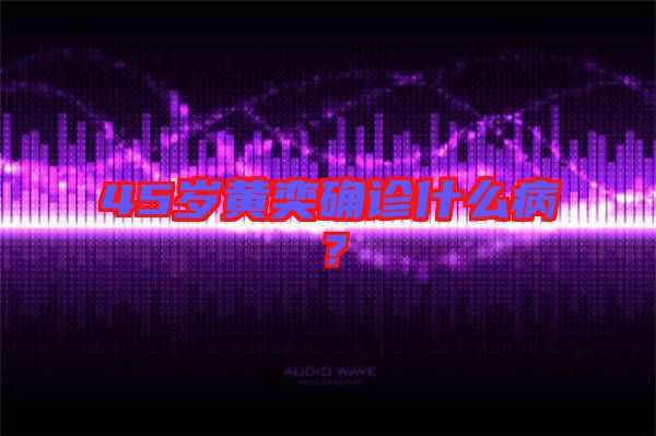 45歲黃奕確診什么??？