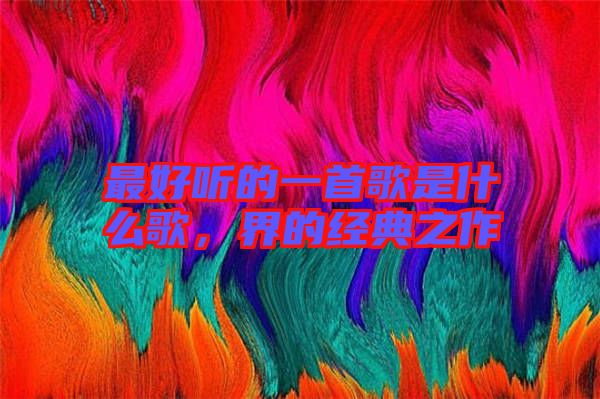 最好聽的一首歌是什么歌,界的經典之作
