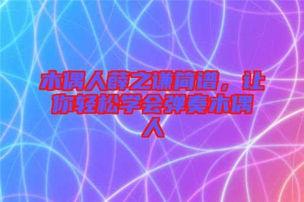 木偶人薛之謙簡譜，讓你輕松學(xué)會(huì)彈奏木偶人