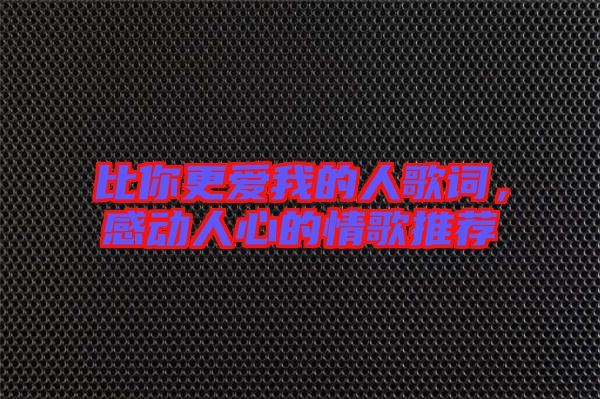 比你更愛我的人歌詞,感動人心的情歌推薦