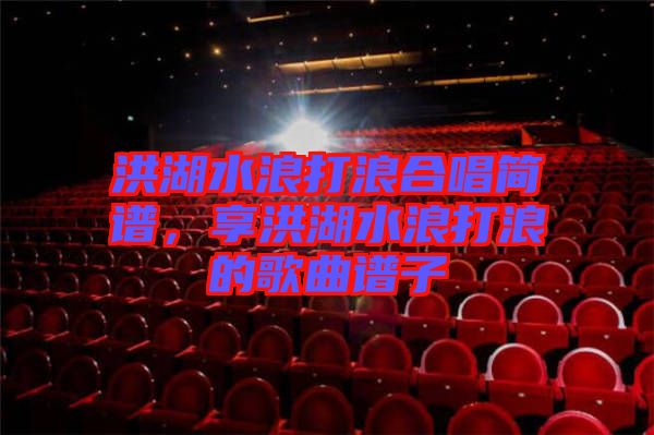 洪湖水浪打浪合唱簡(jiǎn)譜，享洪湖水浪打浪的歌曲譜子