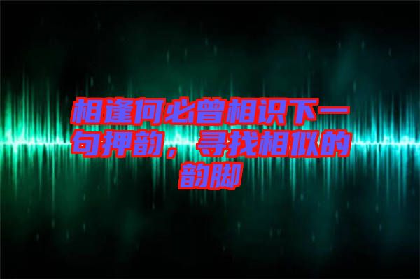 相逢何必曾相識下一句押韻,尋找相似的韻腳