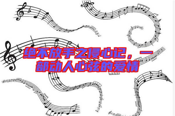 絕不放手之侵心記,一部動人心弦的愛情