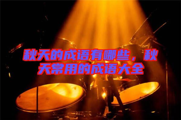 秋天的成語有哪些,秋天常用的成語大全