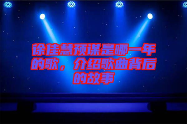 徐佳慧預謀是哪一年的歌,介紹歌曲背后的故事