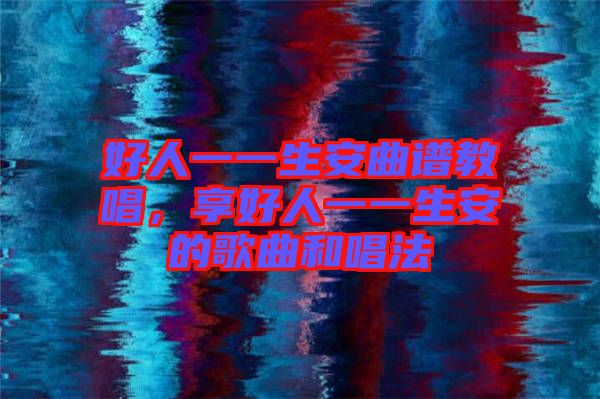 好人一一生安曲譜教唱，享好人一一生安的歌曲和唱法