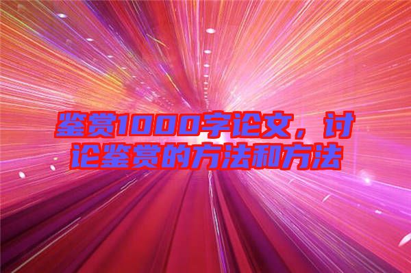 鑒賞1000字論文，討論鑒賞的方法和方法