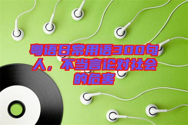粵語日常用語300句人,不當(dāng)言論對(duì)社會(huì)的危害