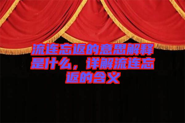 流連忘返的意思解釋是什么，詳解流連忘返的含義
