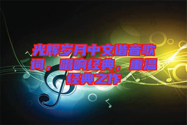 光輝歲月中文諧音歌詞，唱響經典，重溫經典之作