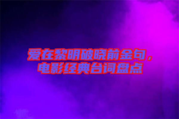 愛在黎明破曉前金句,電影經(jīng)典臺(tái)詞盤點(diǎn)