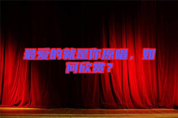 最愛的就是你原唱,如何欣賞?