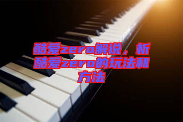 酷愛zero解說,析酷愛zero的玩法和方法
