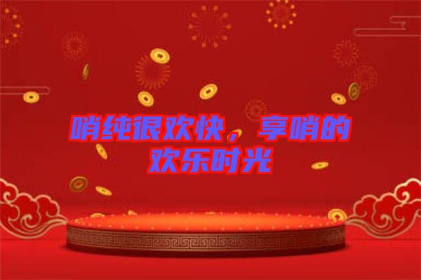 哨純很歡快,享哨的歡樂時光