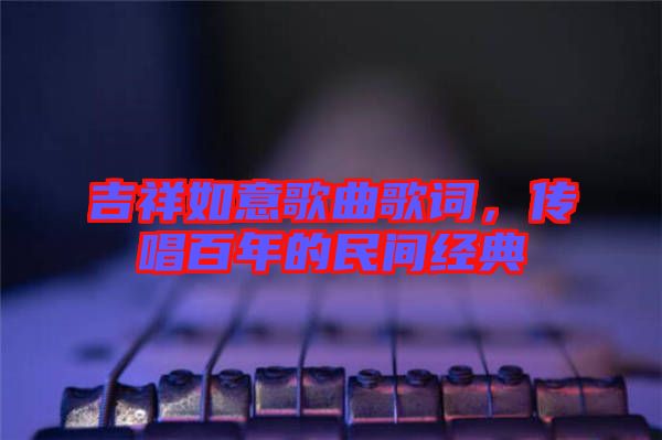 吉祥如意歌曲歌詞,傳唱百年的民間經典