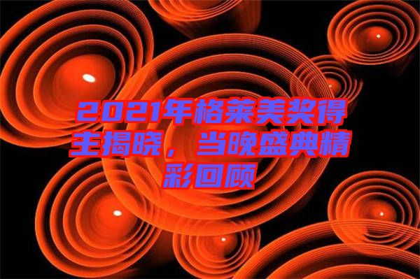 2021年格萊美獎得主揭曉，當晚盛典精彩回顧
