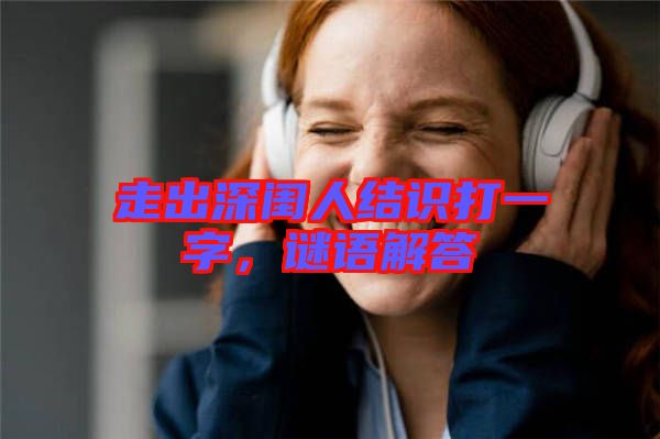 走出深閨人結識打一字,謎語解答