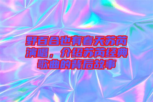 野百合也有春天蘇芮演唱，介紹蘇芮經典歌曲的背后故事