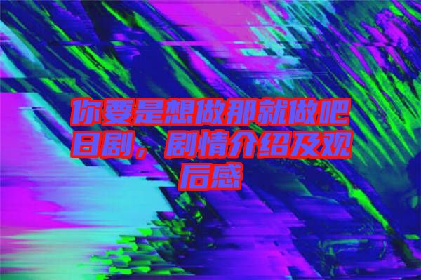 你要是想做那就做吧日劇,劇情介紹及觀后感