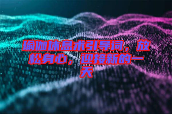 瑜伽休息術(shù)引導(dǎo)詞，放松身心，迎接新的一天