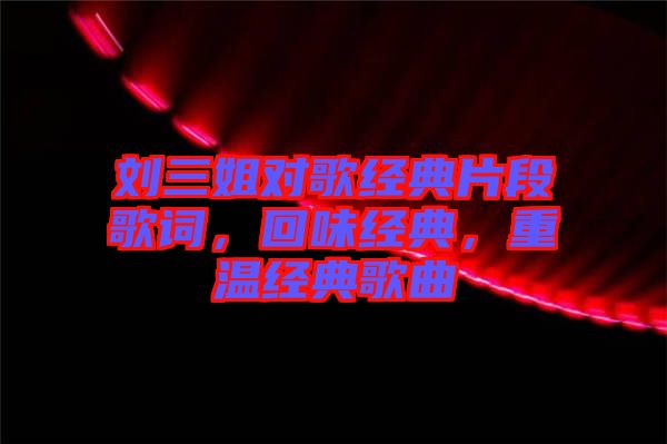 劉三姐對(duì)歌經(jīng)典片段歌詞,回味經(jīng)典,重溫經(jīng)典歌曲