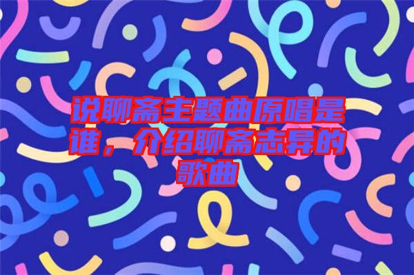 說聊齋主題曲原唱是誰,介紹聊齋志異的歌曲