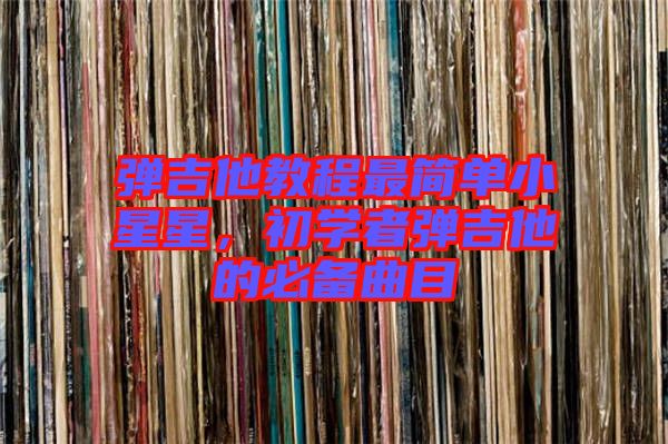 彈吉他教程最簡單小星星，初學(xué)者彈吉他的必備曲目