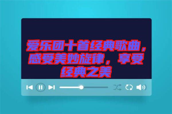 愛樂團(tuán)十首經(jīng)典歌曲，感受美妙旋律，享受經(jīng)典之美
