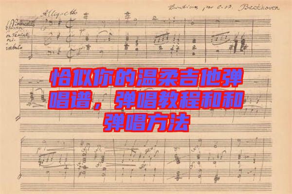 恰似你的溫柔吉他彈唱譜,彈唱教程和和彈唱方法