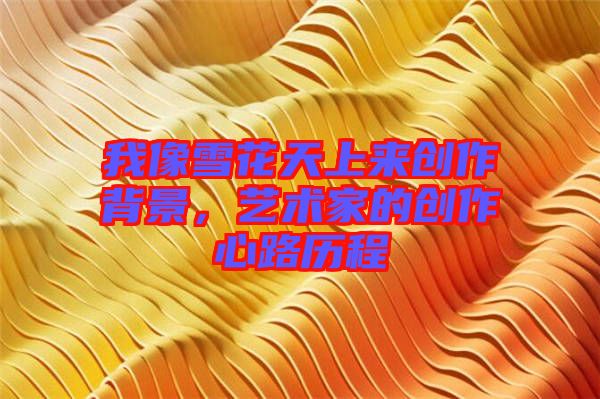 我像雪花天上來創作背景，藝術家的創作心路歷程