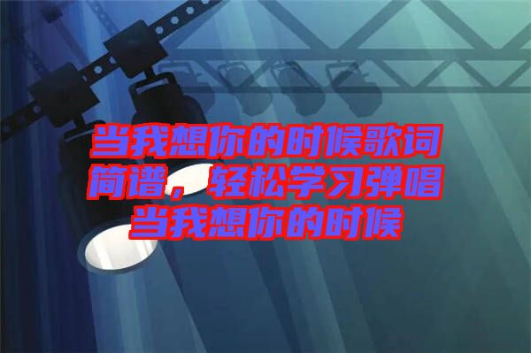 當我想你的時候歌詞簡譜,輕松學習彈唱當我想你的時候