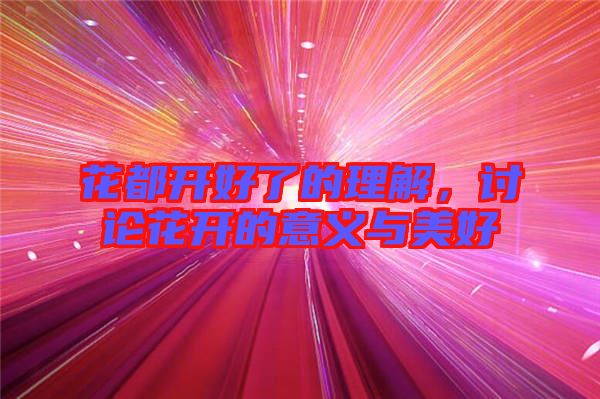 花都開好了的理解，討論花開的意義與美好