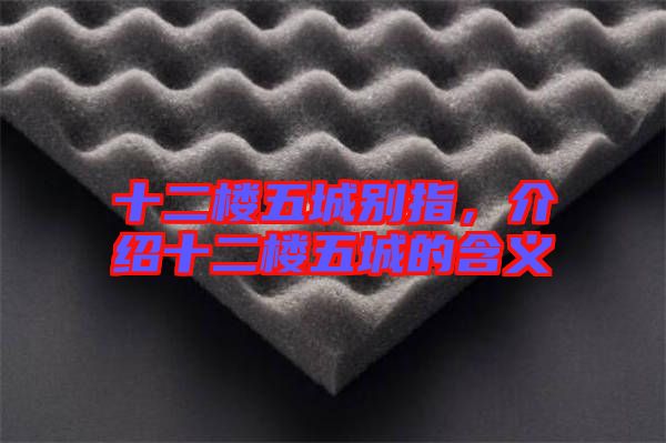 十二樓五城別指，介紹十二樓五城的含義