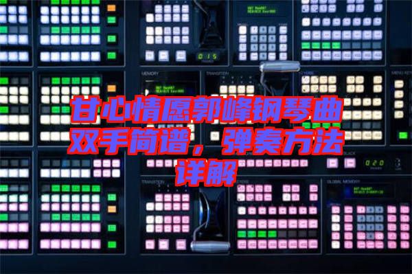 甘心情愿郭峰鋼琴曲雙手簡譜,彈奏方法詳解