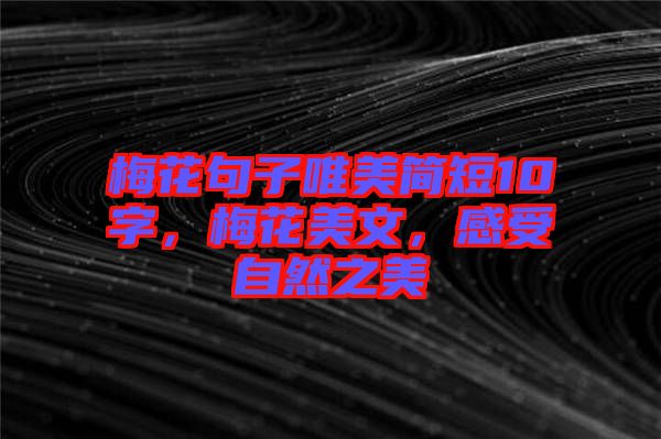 梅花句子唯美簡短10字，梅花美文，感受自然之美