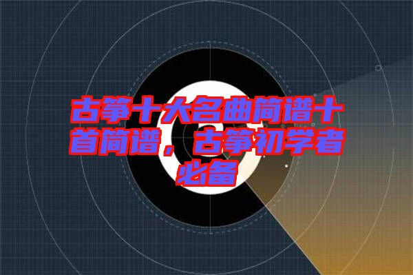 古箏十大名曲簡譜十首簡譜，古箏初學者必備