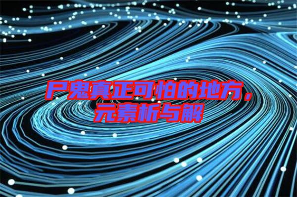 尸鬼真正可怕的地方，元素析與解