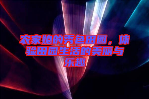 農家媳的秀色田園，體驗田園生活的美麗與樂趣