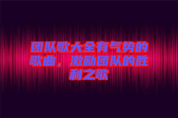 團隊歌大全有氣勢的歌曲,激勵團隊的勝利之歌