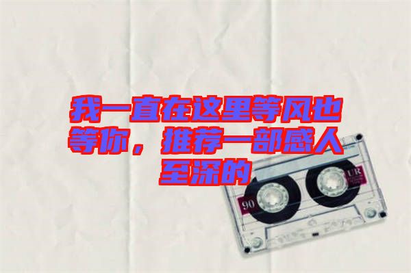 我一直在這里等風也等你,推薦一部感人至深的