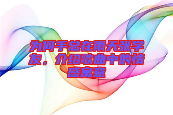 為何手總在雨天張學(xué)友，介紹歌曲中的情感寓意