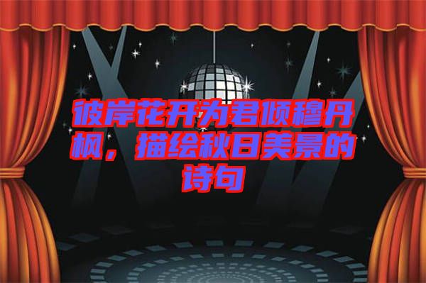 彼岸花開為君傾穆丹楓,描繪秋日美景的詩句