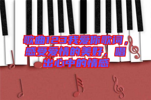 歌曲123我愛你歌詞,感受愛情的美好,唱出心中的情感