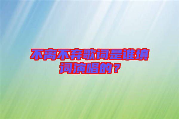 不離不棄歌詞是誰填詞演唱的?