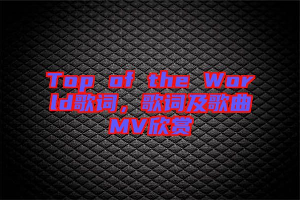 Top of the World歌詞，歌詞及歌曲MV欣賞