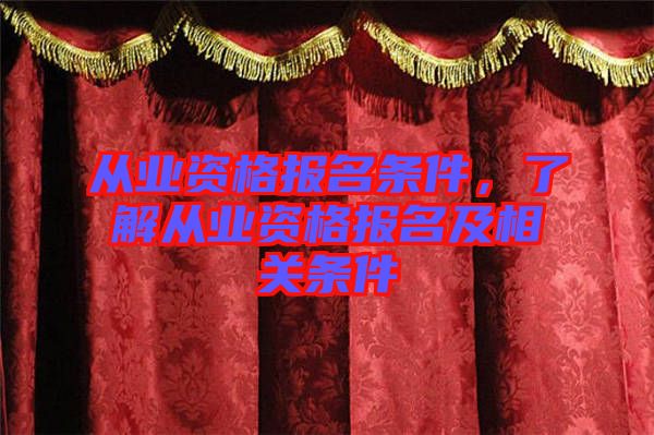 從業資格報名條件，了解從業資格報名及相關條件
