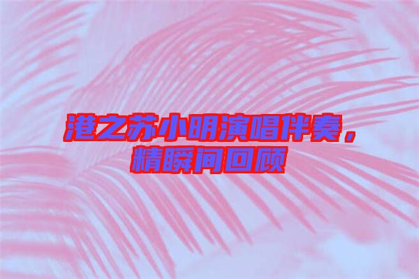 港之蘇小明演唱伴奏，精瞬間回顧